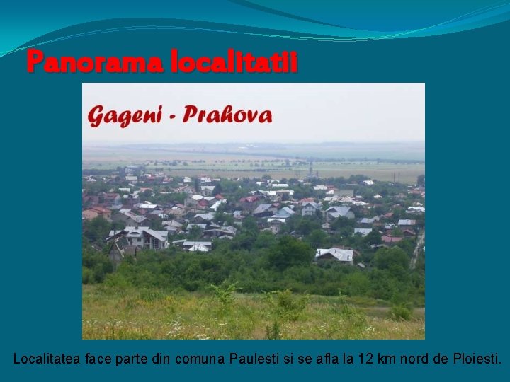 Panorama localitatii Localitatea face parte din comuna Paulesti si se afla la 12 km