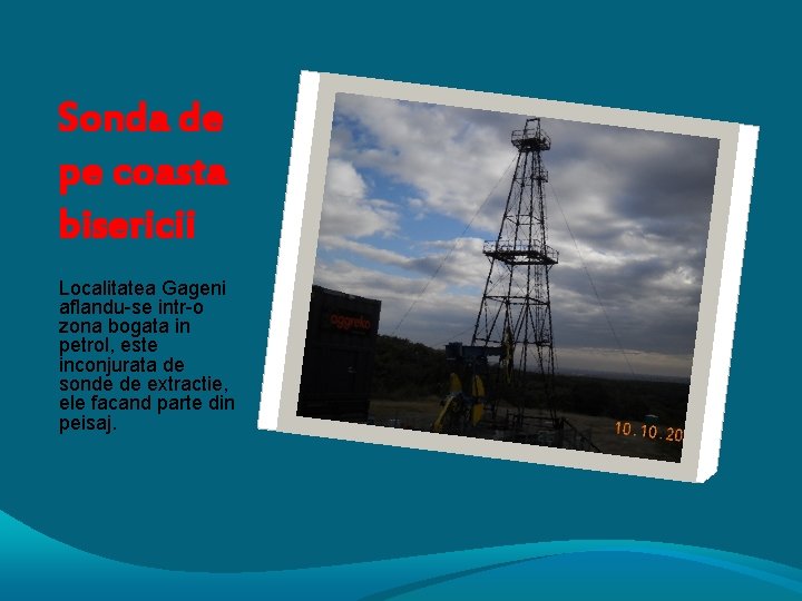 Sonda de pe coasta bisericii Localitatea Gageni aflandu-se intr-o zona bogata in petrol, este