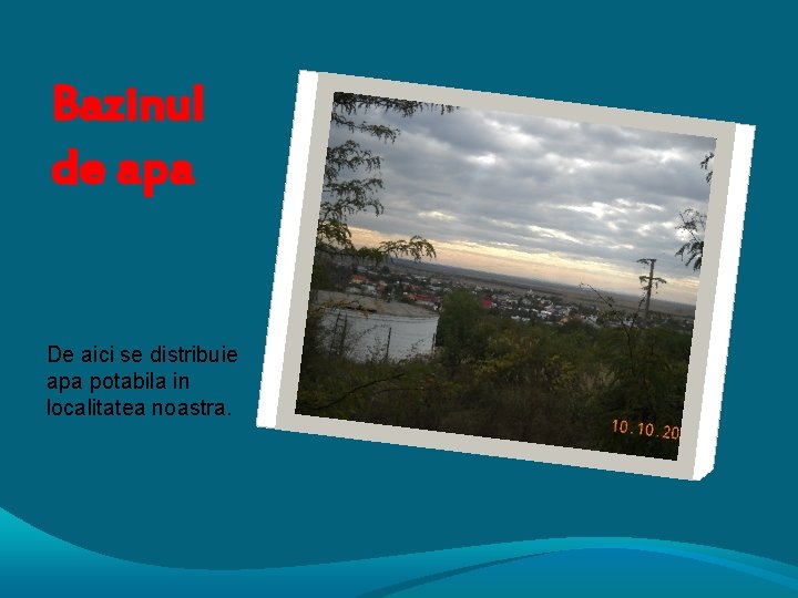 Bazinul de apa De aici se distribuie apa potabila in localitatea noastra. 