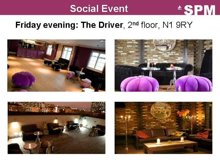 Social Event Friday evening: The Driver, 2 nd floor, N 1 9 RY 