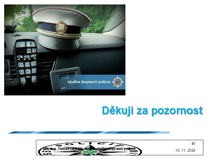  Děkuji za pozornost 45 plk. Ing. Tomáš LERCH, ředitel služby dopravní policie 10.