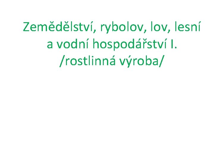 Zemědělství, rybolov, lesní a vodní hospodářství I. /rostlinná výroba/ 