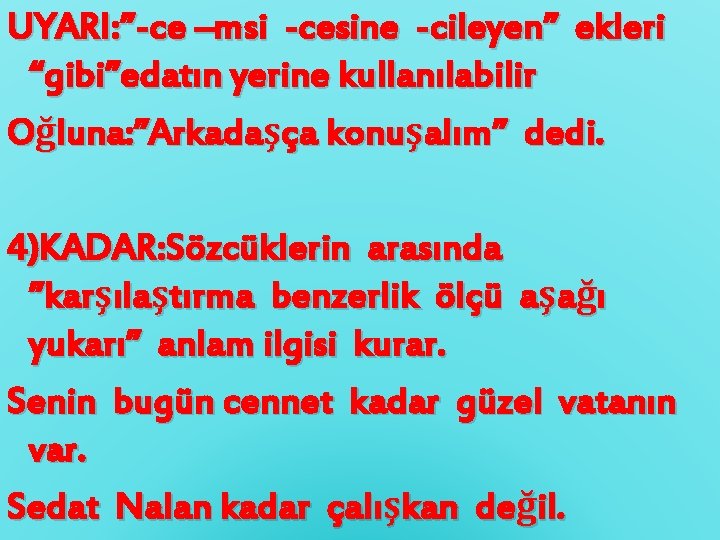 UYARI: ”-ce –msi -cesine -cileyen” ekleri “gibi”edatın yerine kullanılabilir Oğluna: ”Arkadaşça konuşalım” dedi. 4)KADAR: