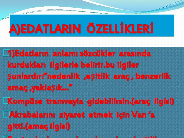 A)EDATLARIN ÖZELLİKLERİ � 1)Edatların anlamı sözcükler arasında kurdukları ilgilerle belirir. bu ilgiler şunlardır: ”nedenlik