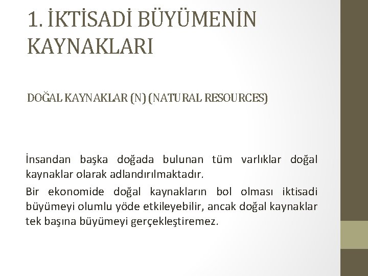 1. İKTİSADİ BÜYÜMENİN KAYNAKLARI DOĞAL KAYNAKLAR (N) (NATURAL RESOURCES) İnsandan başka doğada bulunan tüm