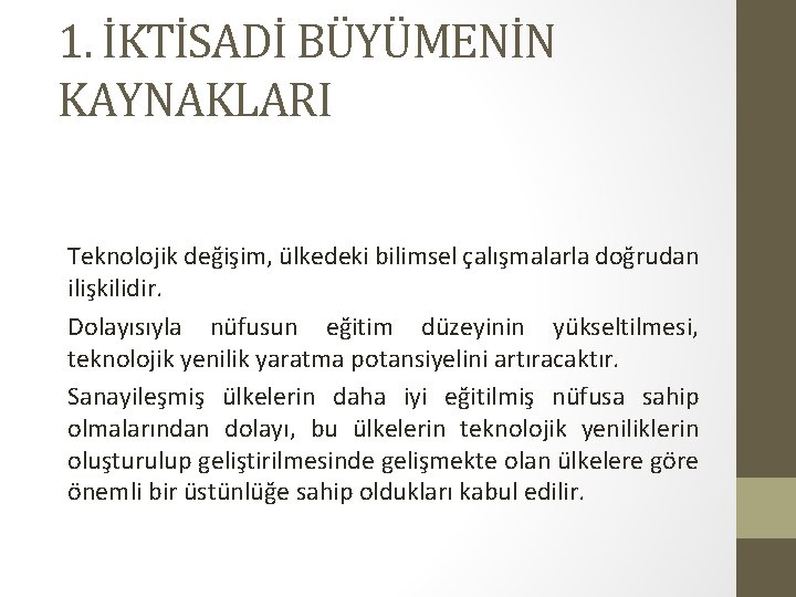 1. İKTİSADİ BÜYÜMENİN KAYNAKLARI Teknolojik değişim, ülkedeki bilimsel çalışmalarla doğrudan ilişkilidir. Dolayısıyla nüfusun eğitim