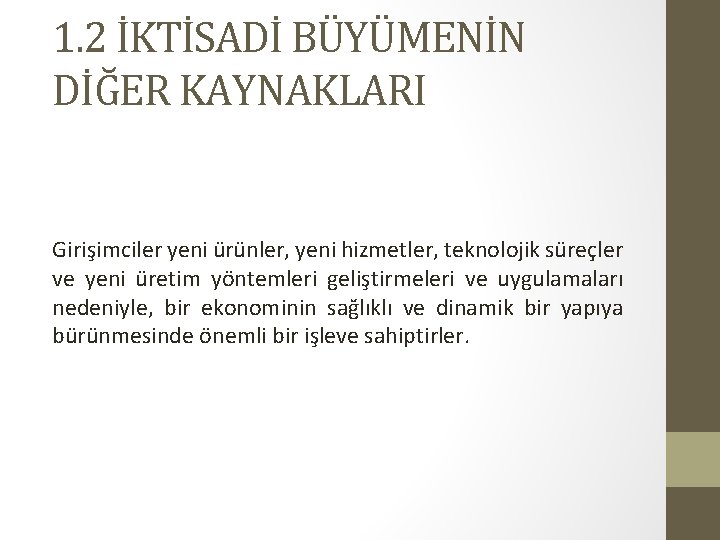 1. 2 İKTİSADİ BÜYÜMENİN DİĞER KAYNAKLARI Girişimciler yeni ürünler, yeni hizmetler, teknolojik süreçler ve