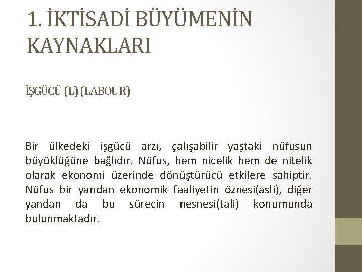 1. İKTİSADİ BÜYÜMENİN KAYNAKLARI İŞGÜCÜ (L) (LABOUR) Bir ülkedeki işgücü arzı, çalışabilir yaştaki nüfusun