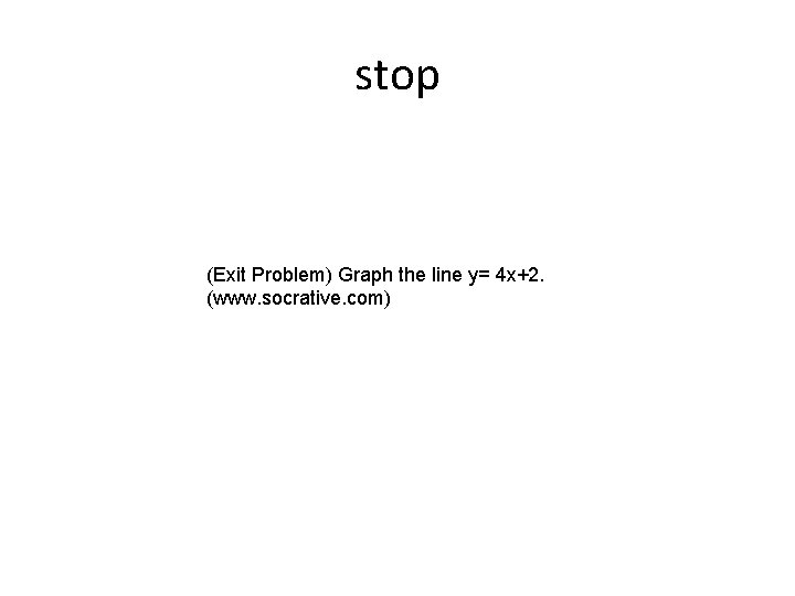 stop (Exit Problem) Graph the line y= 4 x+2. (www. socrative. com) stop (Exit Problem) Graph the line y= 4 x+2. (www. socrative. com)