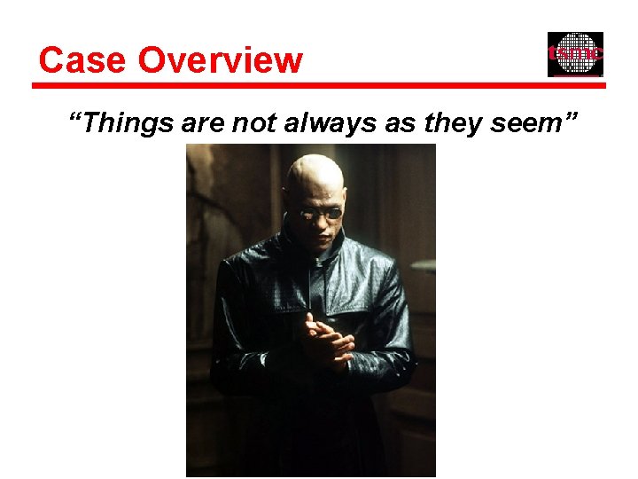 Case Overview “Things are not always as they seem” 