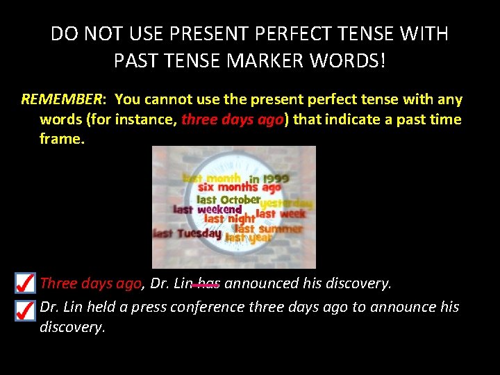 DO NOT USE PRESENT PERFECT TENSE WITH PAST TENSE MARKER WORDS! REMEMBER: You cannot