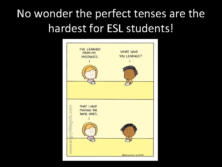 No wonder the perfect tenses are the hardest for ESL students! 