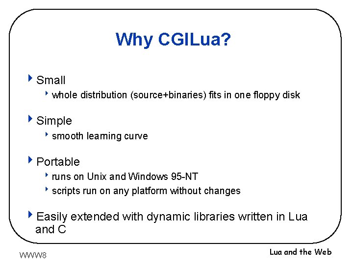 Why CGILua? 4 Small 8 whole distribution (source+binaries) fits in one floppy disk 4