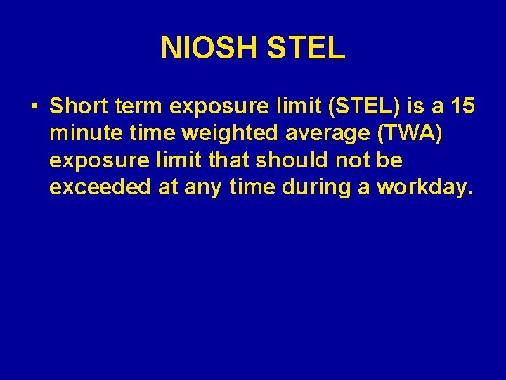 NIOSH STEL • Short term exposure limit (STEL) is a 15 minute time weighted
