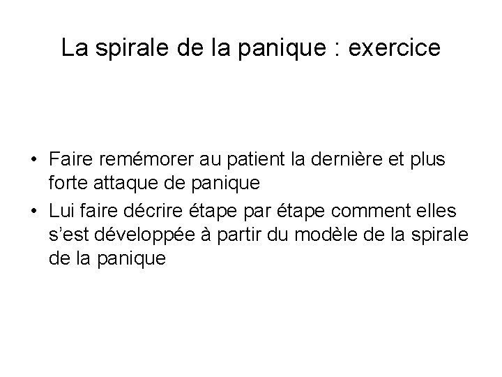 La spirale de la panique : exercice • Faire remémorer au patient la dernière