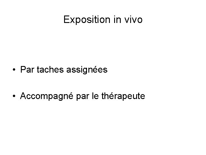 Exposition in vivo • Par taches assignées • Accompagné par le thérapeute 