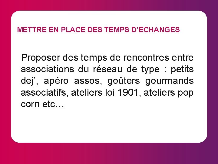 METTRE EN PLACE DES TEMPS D’ECHANGES Proposer des temps de rencontres entre associations du