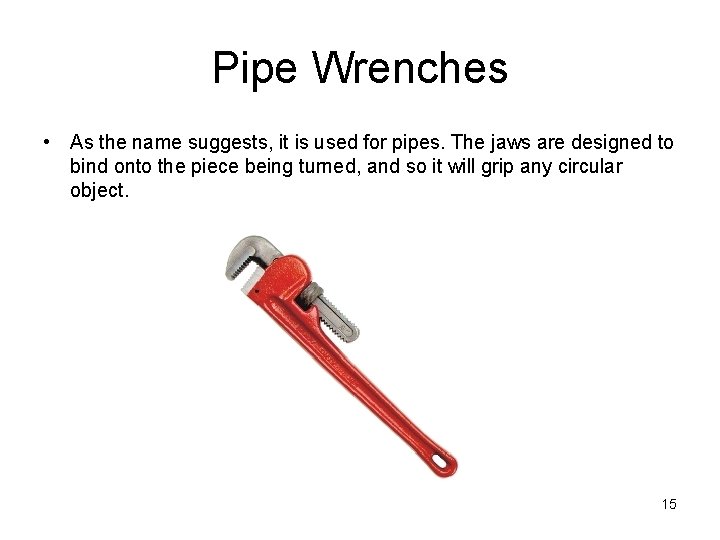 Pipe Wrenches • As the name suggests, it is used for pipes. The jaws
