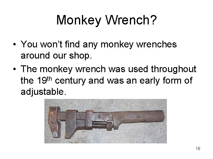 Monkey Wrench? • You won’t find any monkey wrenches around our shop. • The