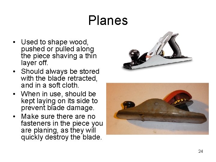 Planes • Used to shape wood, pushed or pulled along the piece shaving a