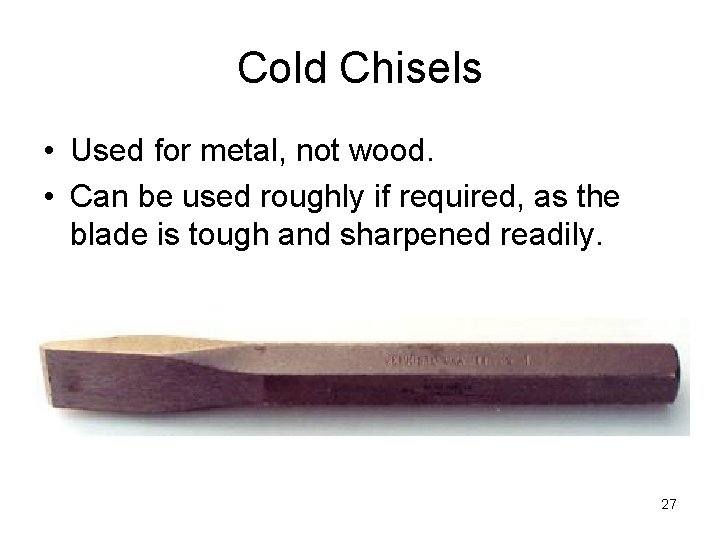 Cold Chisels • Used for metal, not wood. • Can be used roughly if