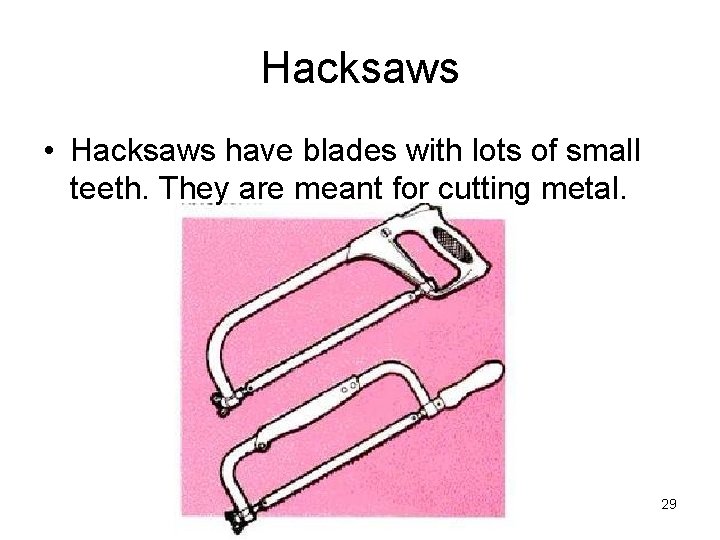 Hacksaws • Hacksaws have blades with lots of small teeth. They are meant for