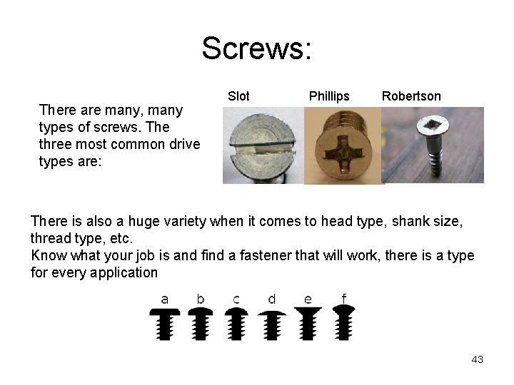 Screws: There are many, many types of screws. The three most common drive types