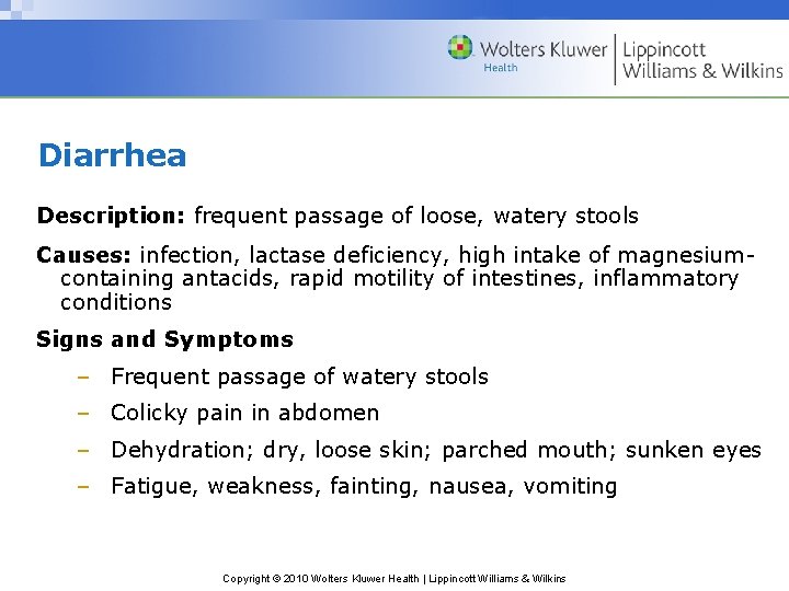 Diarrhea Description: frequent passage of loose, watery stools Causes: infection, lactase deficiency, high intake