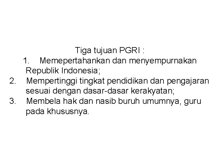 Tiga tujuan PGRI : 1. Memepertahankan dan menyempurnakan Republik Indonesia; 2. Mempertinggi tingkat pendidikan