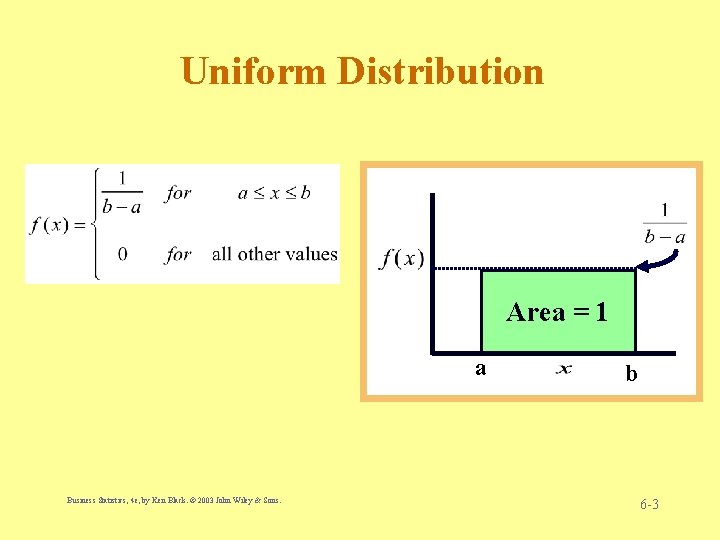 Uniform Distribution Area = 1 a Business Statistics, 4 e, by Ken Black. ©