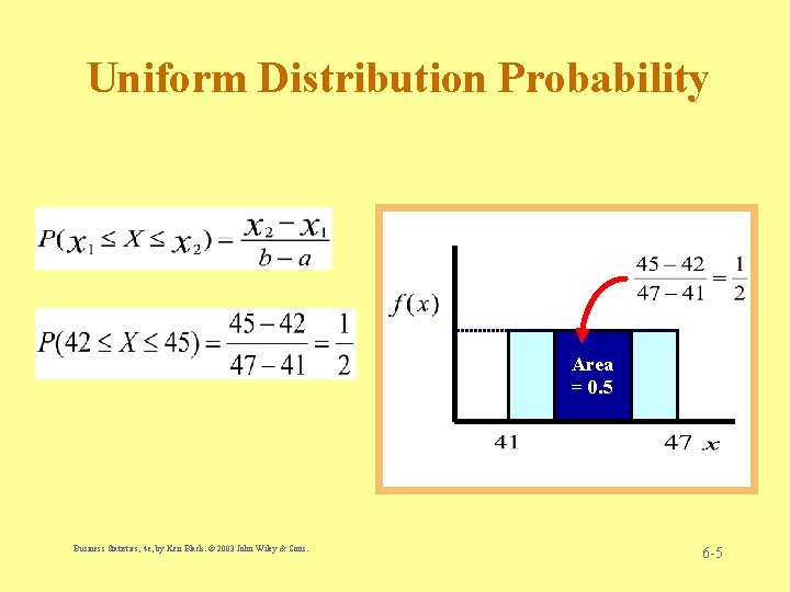 Uniform Distribution Probability Area = 0. 5 Business Statistics, 4 e, by Ken Black.