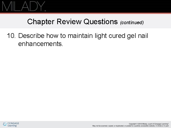 Chapter Review Questions (continued) 10. Describe how to maintain light cured gel nail enhancements. Chapter Review Questions (continued) 10. Describe how to maintain light cured gel nail enhancements.