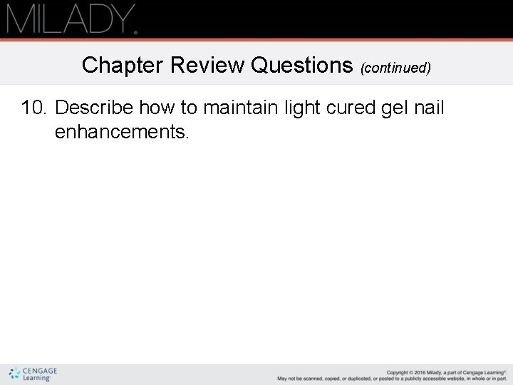 Chapter Review Questions (continued) 10. Describe how to maintain light cured gel nail enhancements.