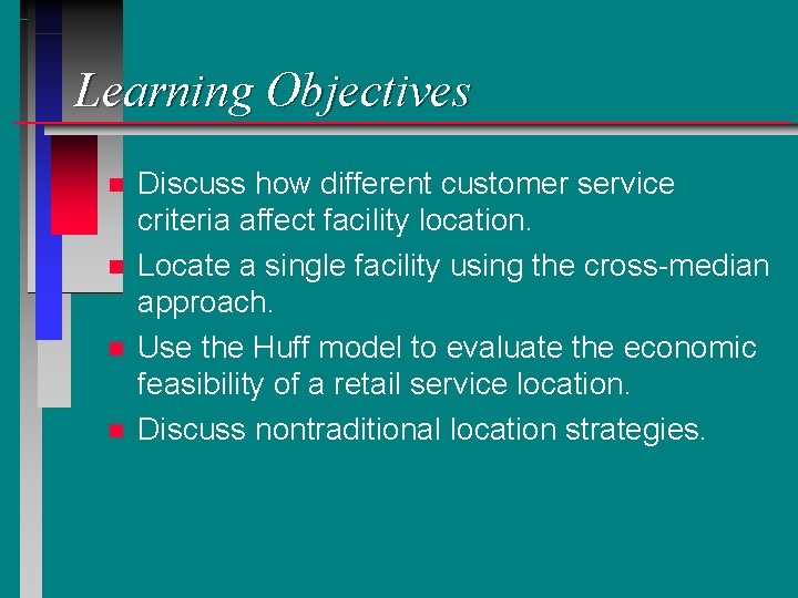 Learning Objectives n n Discuss how different customer service criteria affect facility location. Locate