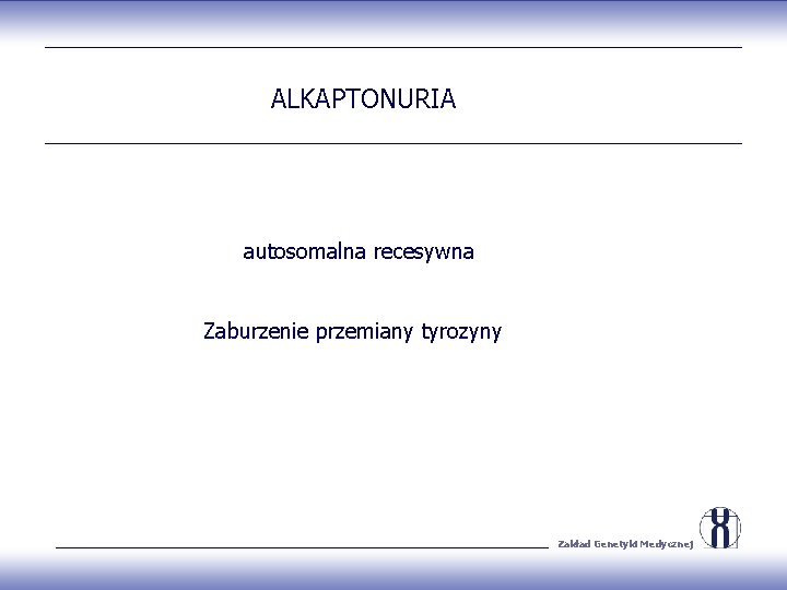 ALKAPTONURIA autosomalna recesywna Zaburzenie przemiany tyrozyny Zakład Genetyki Medycznej 