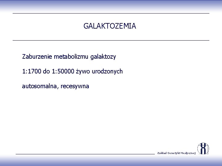 GALAKTOZEMIA Zaburzenie metabolizmu galaktozy 1: 1700 do 1: 50000 żywo urodzonych autosomalna, recesywna Zakład