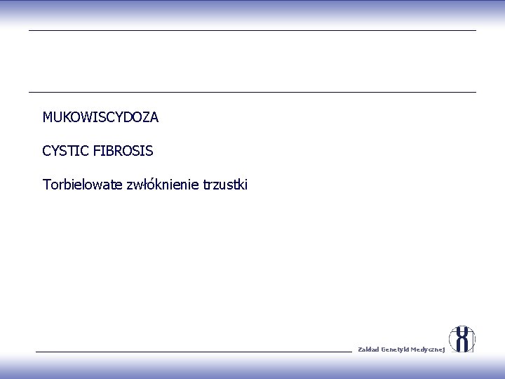 MUKOWISCYDOZA CYSTIC FIBROSIS Torbielowate zwłóknienie trzustki Zakład Genetyki Medycznej 