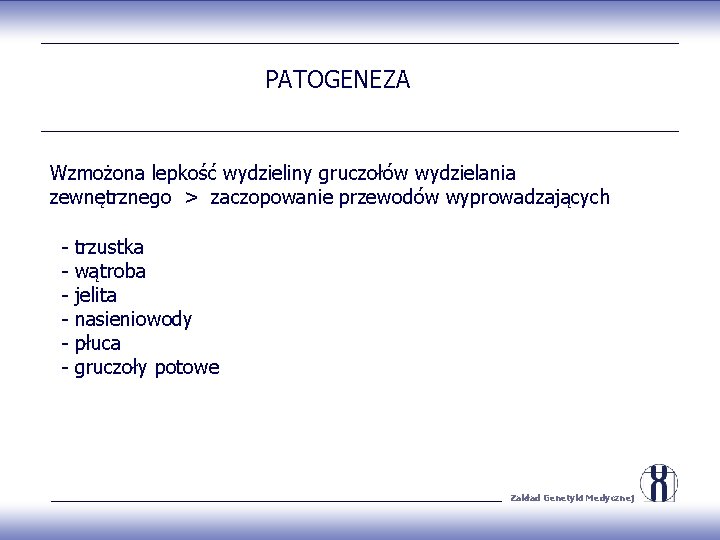 PATOGENEZA Wzmożona lepkość wydzieliny gruczołów wydzielania zewnętrznego > zaczopowanie przewodów wyprowadzających - trzustka wątroba