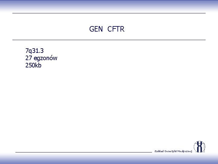 GEN CFTR 7 q 31. 3 27 egzonów 250 kb Zakład Genetyki Medycznej 