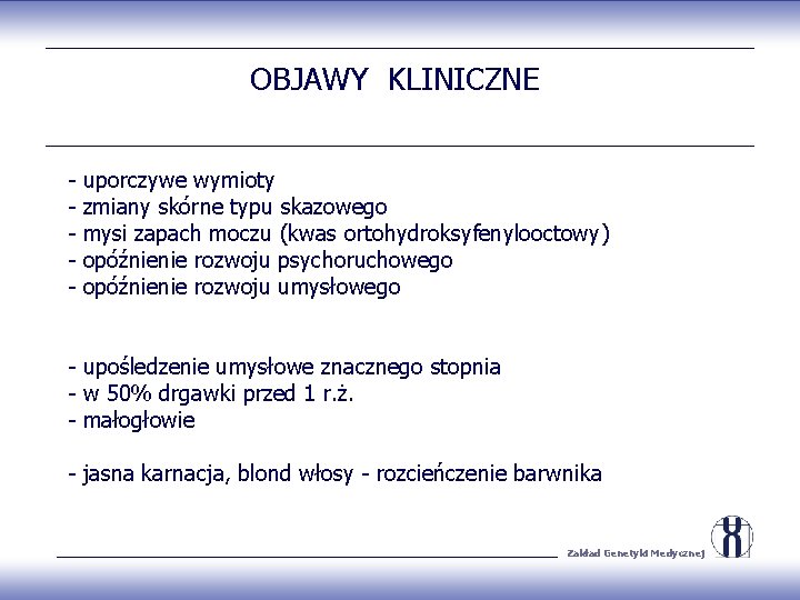 OBJAWY KLINICZNE - uporczywe wymioty zmiany skórne typu skazowego mysi zapach moczu (kwas ortohydroksyfenylooctowy)