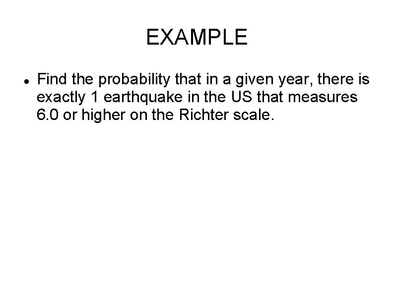 EXAMPLE Find the probability that in a given year, there is exactly 1 earthquake