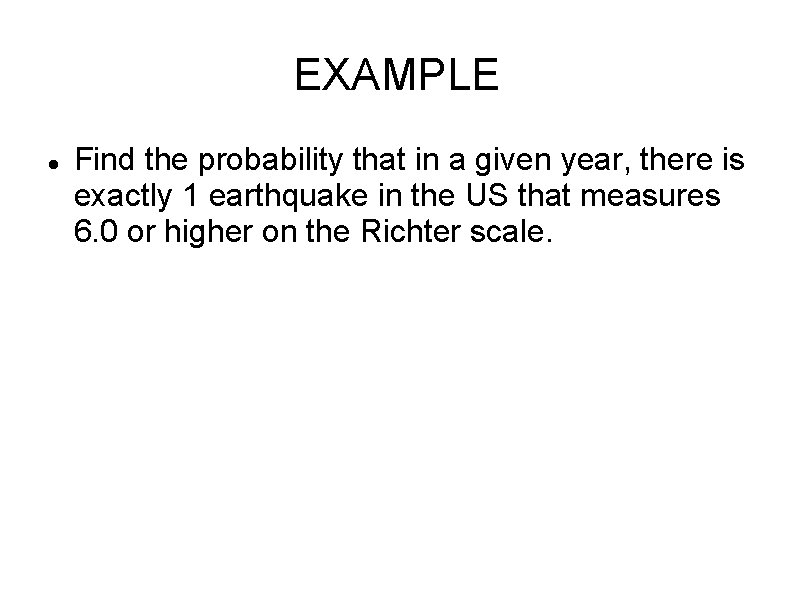 EXAMPLE Find the probability that in a given year, there is exactly 1 earthquake EXAMPLE Find the probability that in a given year, there is exactly 1 earthquake