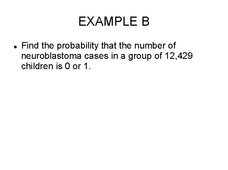 EXAMPLE B Find the probability that the number of neuroblastoma cases in a group EXAMPLE B Find the probability that the number of neuroblastoma cases in a group