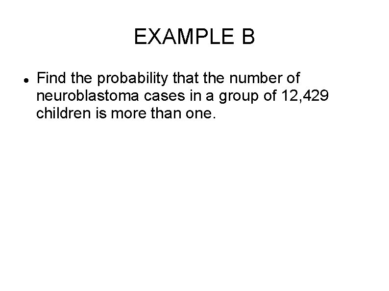 EXAMPLE B Find the probability that the number of neuroblastoma cases in a group EXAMPLE B Find the probability that the number of neuroblastoma cases in a group
