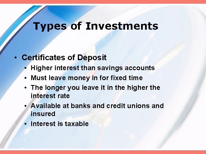 Types of Investments • Certificates of Deposit • Higher interest than savings accounts •