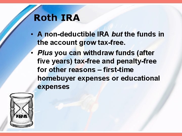 Roth IRA • A non-deductible IRA but the funds in the account grow tax-free.