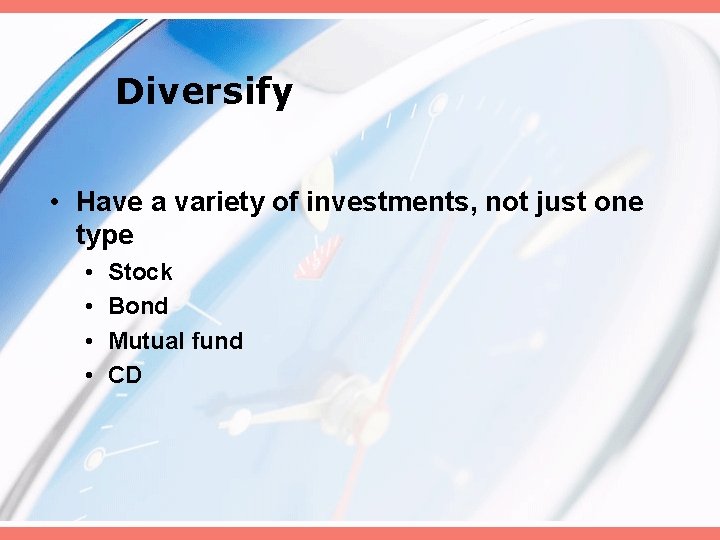 Diversify • Have a variety of investments, not just one type • • Stock