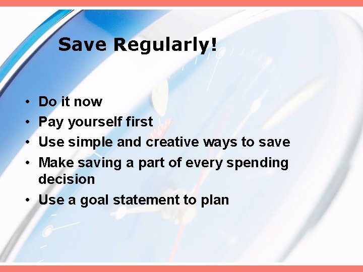 Save Regularly! • • Do it now Pay yourself first Use simple and creative