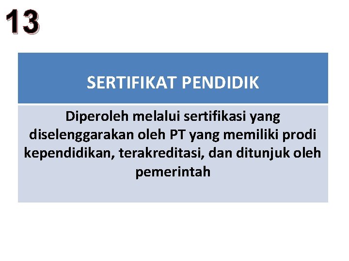 13 SERTIFIKAT PENDIDIK Diperoleh melalui sertifikasi yang diselenggarakan oleh PT yang memiliki prodi kependidikan,