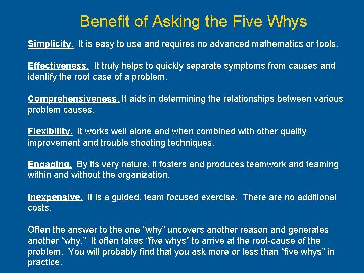 Benefit of Asking the Five Whys Simplicity. It is easy to use and requires